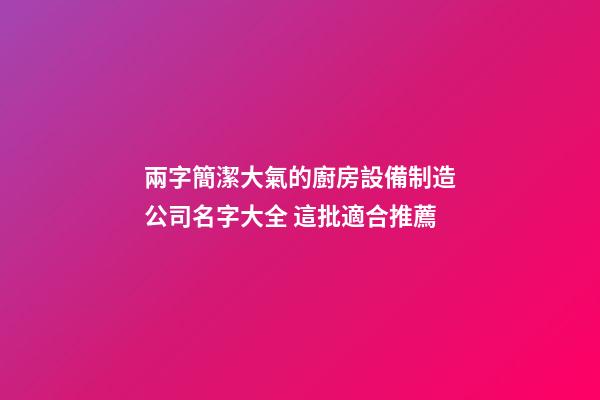 兩字簡潔大氣的廚房設備制造公司名字大全 這批適合推薦